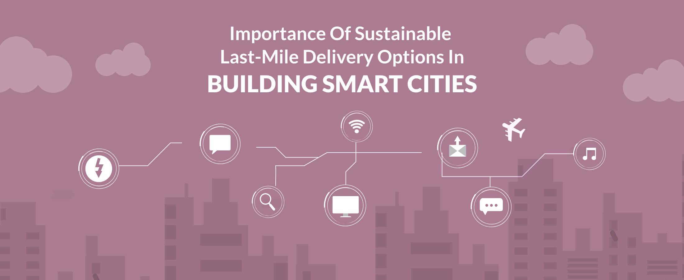 Importance of Sustainable Last-Mile Delivery Options in Building Smart Cities